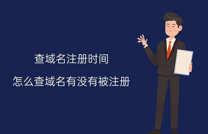 查域名注册时间 怎么查域名有没有被注册？